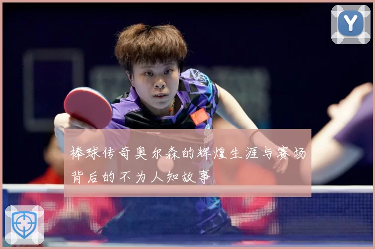 棒球传奇奥尔森的辉煌生涯与赛场背后的不为人知故事