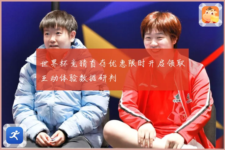 世界杯竞猜首存优惠限时开启领取互动体验数据研判