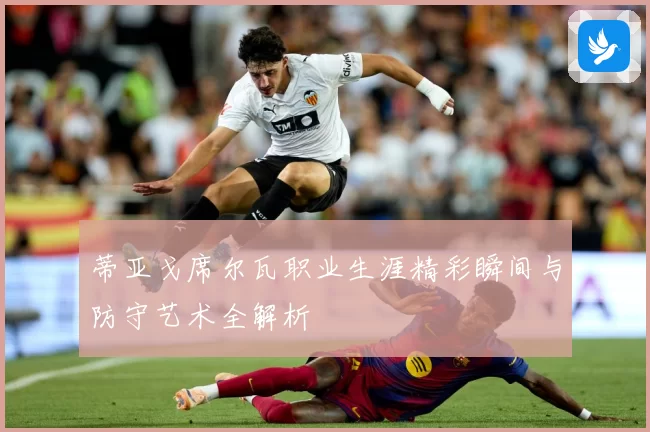 蒂亚戈席尔瓦职业生涯精彩瞬间与防守艺术全解析