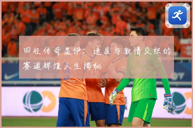 田径传奇盖伊：速度与激情交织的赛道辉煌人生揭秘