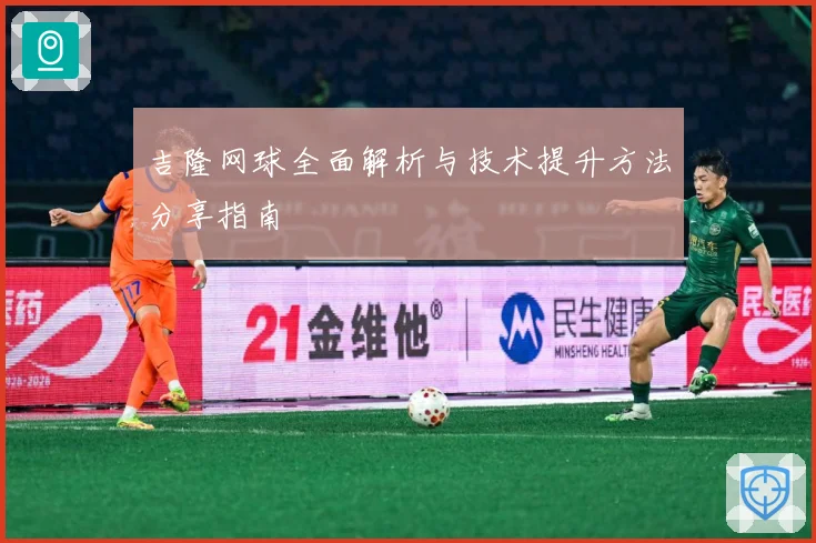 吉隆网球全面解析与技术提升方法分享指南