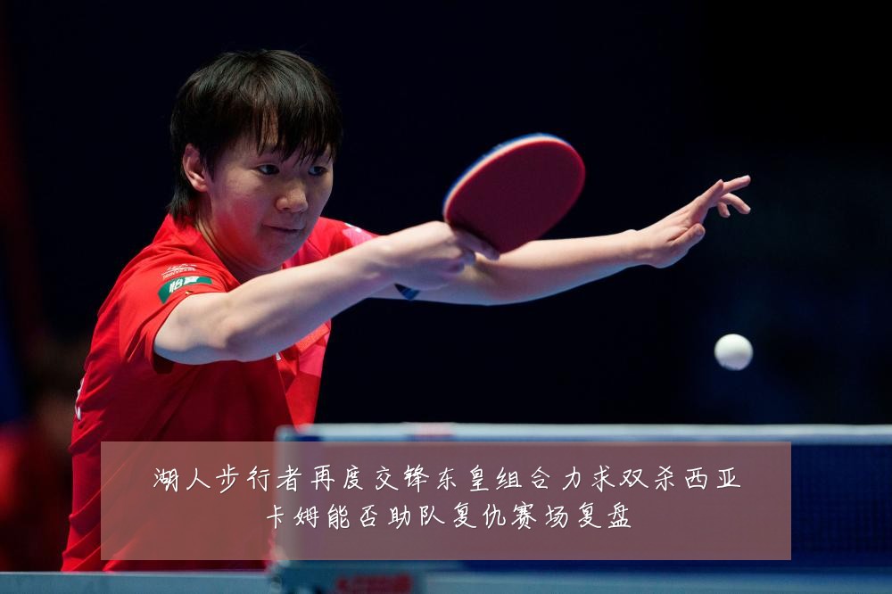 湖人步行者再度交锋东皇组合力求双杀西亚卡姆能否助队复仇赛场复盘
