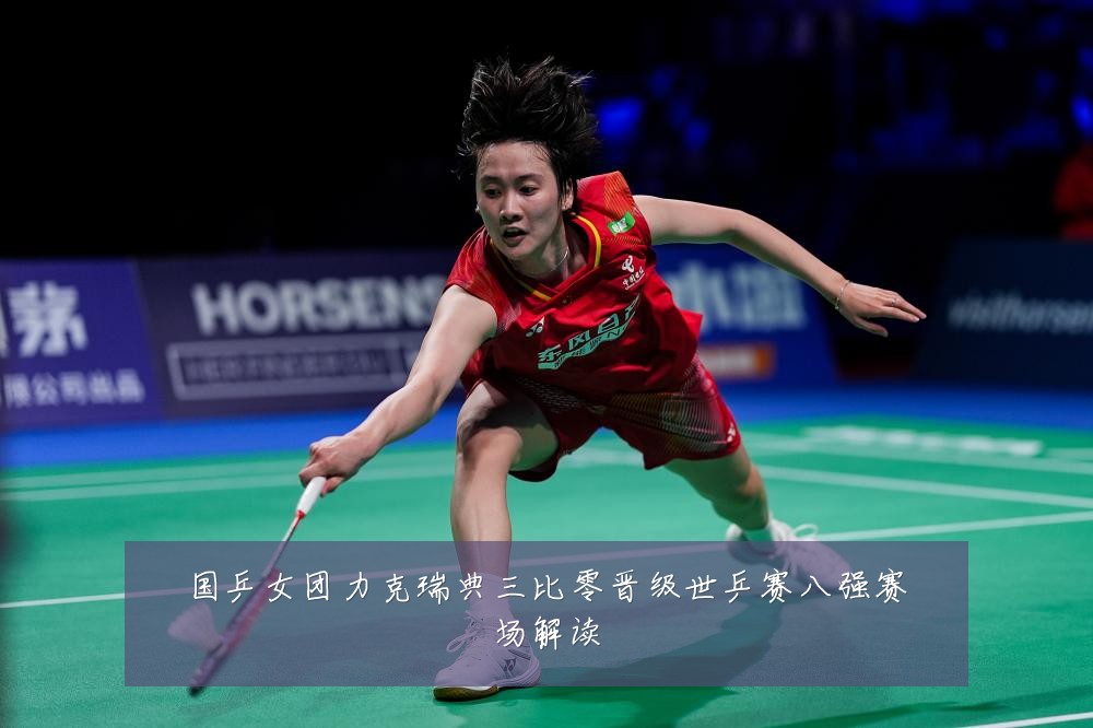 国乒女团力克瑞典三比零晋级世乒赛八强赛场解读