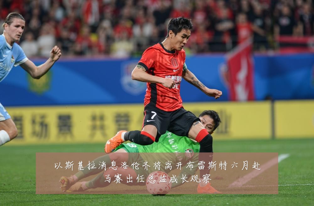 以斯基拉消息洛伦齐将离开布雷斯特六月赴马赛出任总监成长观察