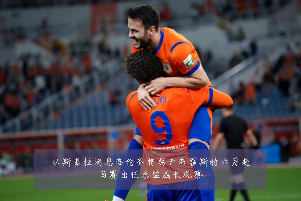 以斯基拉消息洛伦齐将离开布雷斯特六月赴马赛出任总监成长观察