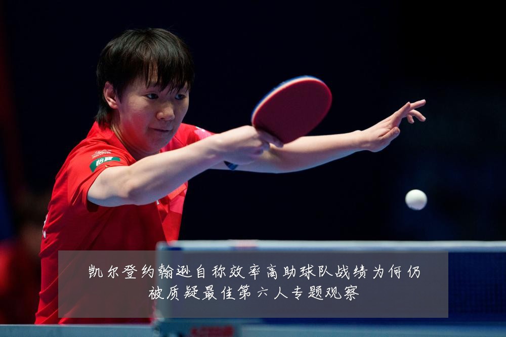 凯尔登约翰逊自称效率高助球队战绩为何仍被质疑最佳第六人专题观察